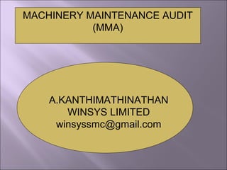 A.KANTHIMATHINATHAN
WINSYS LIMITED
winsyssmc@gmail.com
MACHINERY MAINTENANCE AUDIT
(MMA)
 