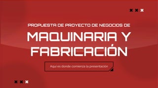 PROPUESTA DE PROYECTO DE NEGOCIOS DE
MAQUINARIA Y
FABRICACIÓN
 
