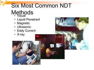 Six Most Common NDT
Methods• Visual
• Liquid Penetrant
• Magnetic
• Ultrasonic
• Eddy Current
• X-ray
 