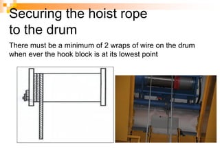 Securing the hoist rope
to the drum
There must be a minimum of 2 wraps of wire on the drum
when ever the hook block is at its lowest point
 