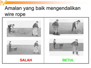 Amalan yang baik mengendalikan
wire rope
SALAH BETUL
 