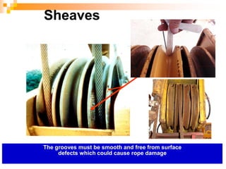 The grooves must be smooth and free from surface
defects which could cause rope damage
Sheaves
 