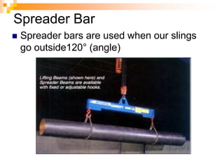Spreader Bar
 Spreader bars are used when our slings
go outside120° (angle)
 
