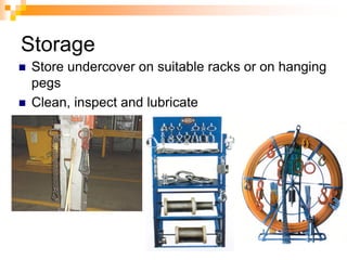 Storage
 Store undercover on suitable racks or on hanging
pegs
 Clean, inspect and lubricate
 
