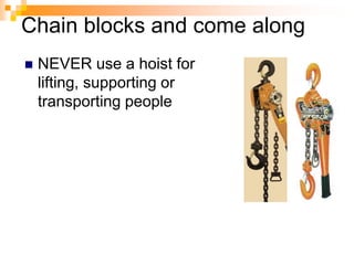 Chain blocks and come along
 NEVER use a hoist for
lifting, supporting or
transporting people
 
