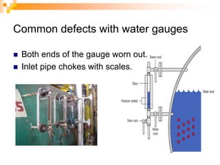 Common defects with water gauges
 Both ends of the gauge worn out.
 Inlet pipe chokes with scales.
 