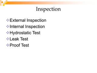 Inspection
External Inspection
Internal Inspection
Hydrostatic Test
Leak Test
Proof Test
 