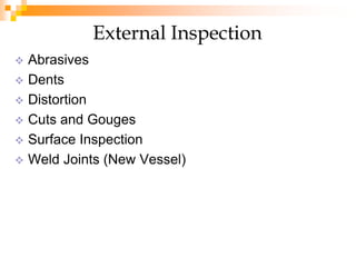  Abrasives
 Dents
 Distortion
 Cuts and Gouges
 Surface Inspection
 Weld Joints (New Vessel)
External Inspection
 