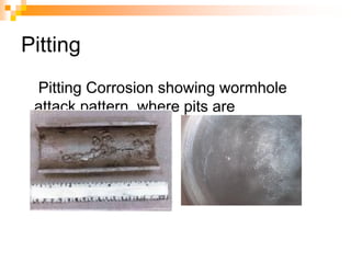 Pitting
Pitting Corrosion showing wormhole
attack pattern, where pits are
interconnected.
 