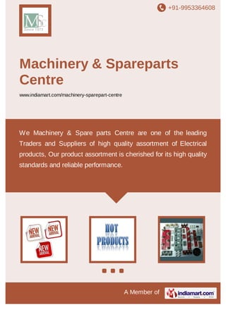+91-9953364608
A Member of
Machinery & Spareparts
Centre
www.indiamart.com/machinery-sparepart-centre
We Machinery & Spare parts Centre are one of the leading
Traders and Suppliers of high quality assortment of Electrical
products, Our product assortment is cherished for its high quality
standards and reliable performance.
 