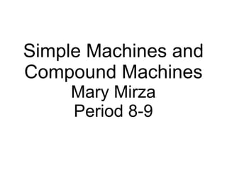 Simple Machines and Compound Machines Mary Mirza Period 8-9 