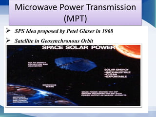Microwave Power Transmission 
(MPT) 
 SPS Idea proposed by Petel Glaser in 1968 
 Satellite in Geosynchronous Orbit 
 