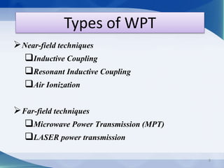 Types of WPT 
Near-field techniques 
Inductive Coupling 
Resonant Inductive Coupling 
Air Ionization 
Far-field techniques 
Microwave Power Transmission (MPT) 
LASER power transmission 
8 
 