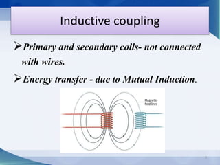 Inductive coupling 
Primary and secondary coils- not connected 
with wires. 
Energy transfer - due to Mutual Induction. 
9 
 