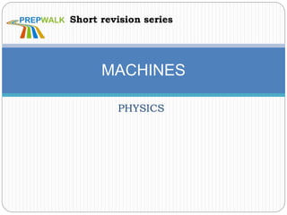 PHYSICS
MACHINES
Short revision series
 