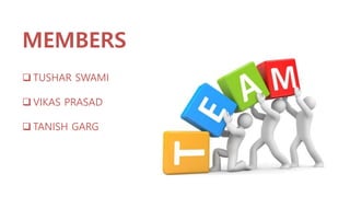 MEMBERS
 TUSHAR SWAMI
 VIKAS PRASAD
 TANISH GARG
 