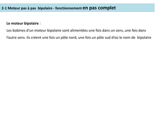 2-1 Moteur pas à pas bipolaire - fonctionnement en pas complet
Le moteur bipolaire :
Les bobines d’un moteur bipolaire sont alimentées une fois dans un sens, une fois dans
l’autre sens. Ils créent une fois un pôle nord, une fois un pôle sud d’où le nom de bipolaire
 
