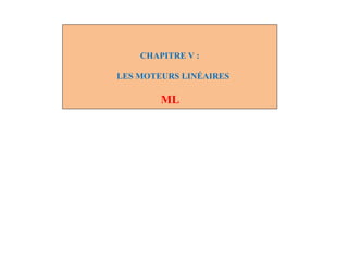 CHAPITRE V :
LES MOTEURS LINÉAIRES
ML
 