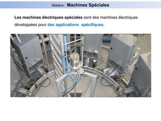 Matière : Machines Spéciales
Les machines électriques spéciales sont des machines électriques
développées pour des applications spécifiques.
 