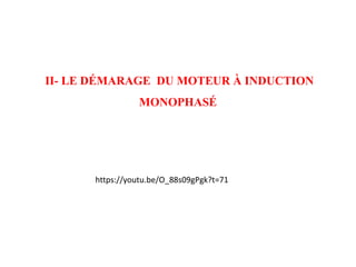 II- LE DÉMARAGE DU MOTEUR À INDUCTION
MONOPHASÉ
https://youtu.be/O_88s09gPgk?t=71
 