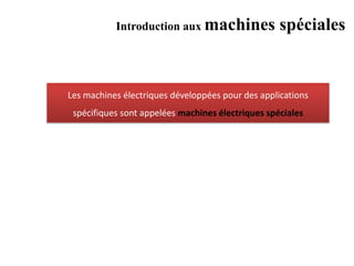 Introduction aux machines spéciales
Les machines électriques développées pour des applications
spécifiques sont appelées machines électriques spéciales
 