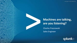 Copyright © 2015 Splunk Inc.
Machines are talking,
are you listening?
Charles Praznowski
Sales Engineer
 
