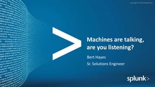 Copyright © 2015 Splunk Inc.
Machines are talking,
are you listening?
Bert Hayes
Sr. Solutions Engineer
 