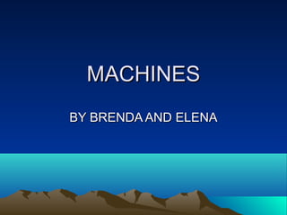 MACHINES
BY BRENDA AND ELENA

 