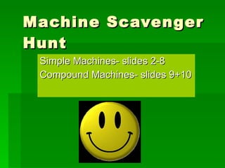 Machine Scavenger Hunt Simple Machines- slides 2-8 Compound Machines- slides 9+10 