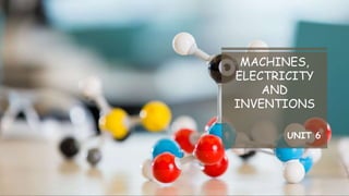 MACHINES,
ELECTRICITY
AND
INVENTIONS
UNIT 6
 