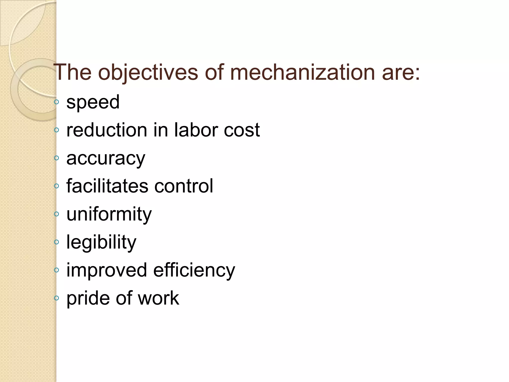 The objectives of mechanization are:
◦
◦
◦
◦
◦
◦
◦
◦

speed
reduction in labor cost
accuracy
facilitates control
uniformity
legibility
improved efficiency
pride of work

 