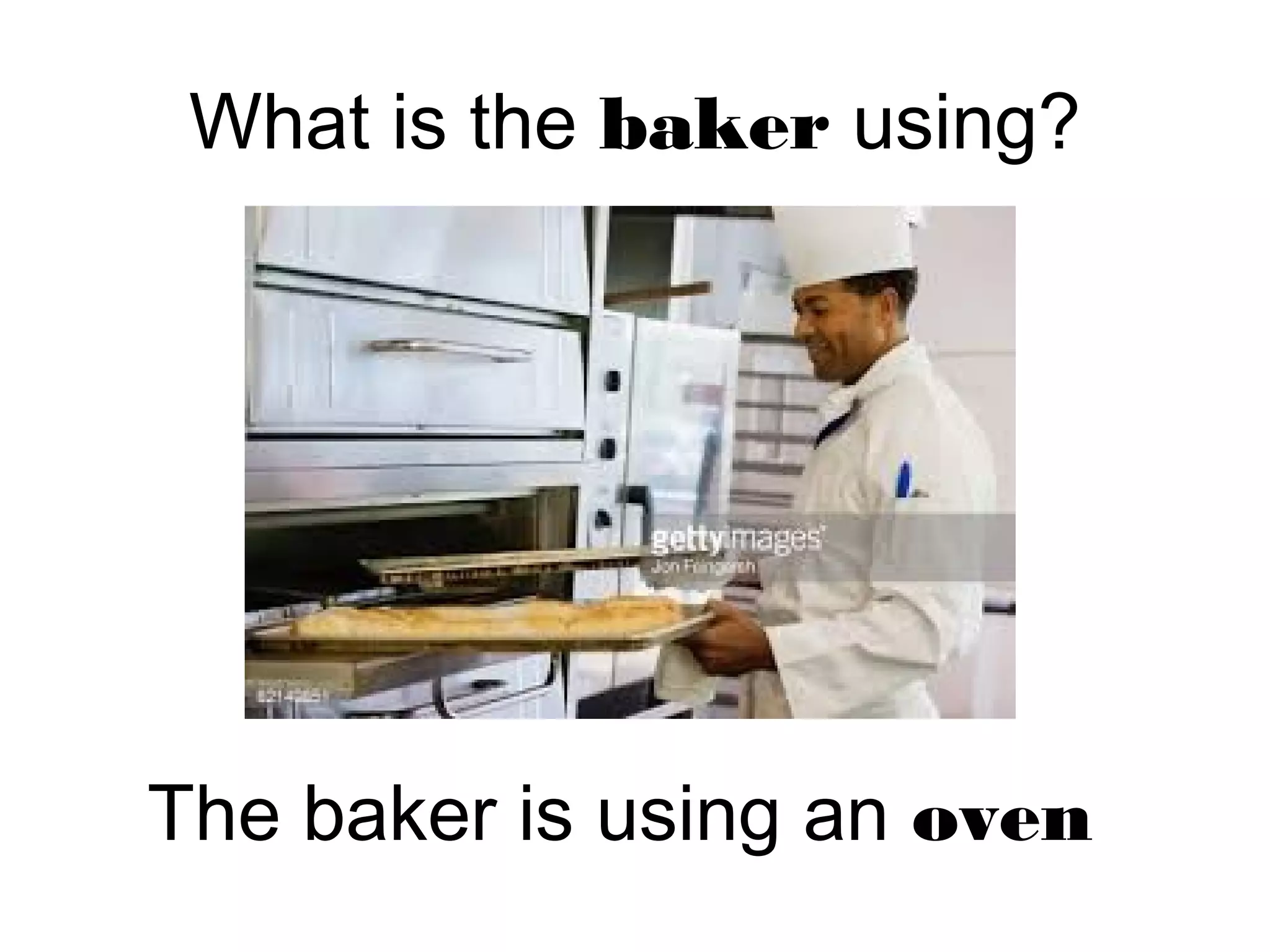 What is the baker using?
The baker is using an oven