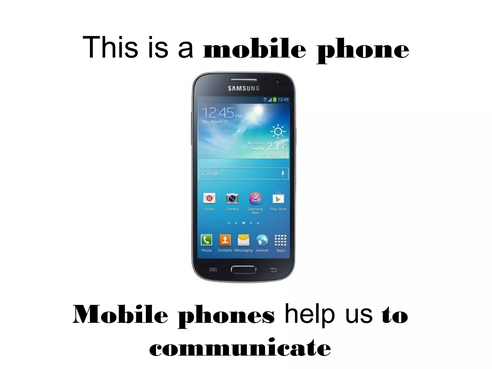 This is a mobile phone
Mobile phones help us to
communicate