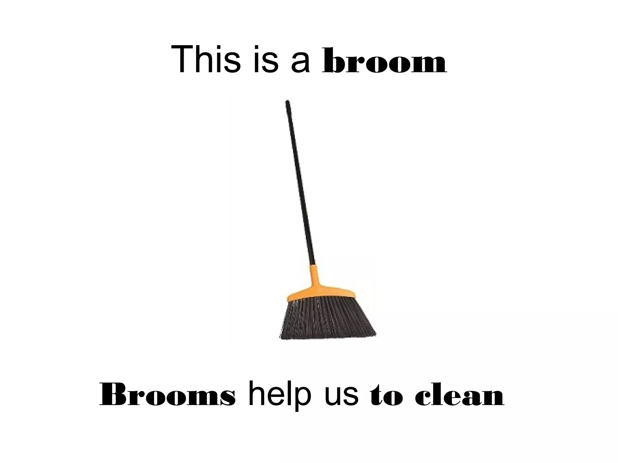 This is a broom
Brooms help us to clean