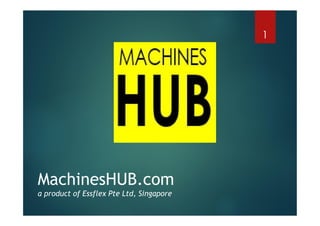 MachinesHUB.com
a product of Essflex Pte Ltd, Singapore
1
 