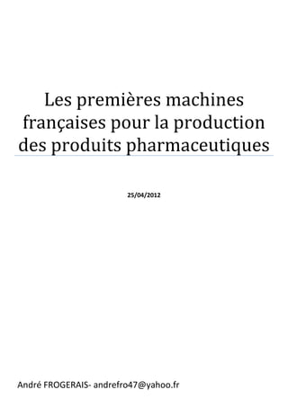 Les premières machines
françaises pour la production
des produits pharmaceutiques

                        25/04/2012




André FROGERAIS- andrefro47@yahoo.fr
 