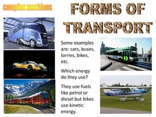 Some examples
are: cars, buses,
lorries, bikes,
etc.
Which energy
do they use?
They use fuels
like petrol or
diesel but bikes
use kinetic
energy.