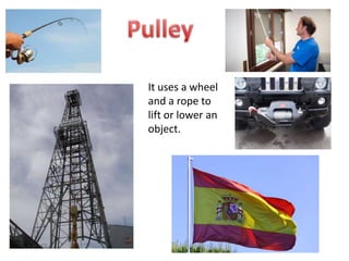 It uses a wheel
and a rope to
lift or lower an
object.