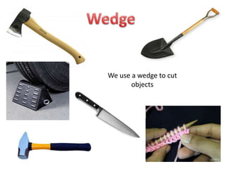 We use a wedge to cut
objects