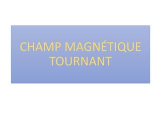 CHAMP MAGNÉTIQUE
TOURNANT
 