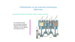 II-Généralités sur les machines thermiques
dithermes
Une étincelle produite
par une bougie provoque
l’explosion du mélange air-
carburant. C’est un système
à combustion interne
Exemple de machine à combustion interne- moteur de voiture
 