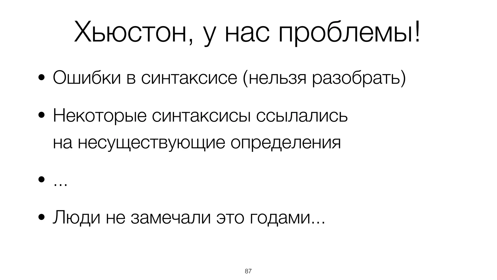Хьюстон, у нас проблемы!
• Ошибки в синтаксисе (нельзя разобрать)
• Некоторые синтаксисы ссылались  
на несуществующие определения
• ...
• Люди не замечали это годами...
87
 
