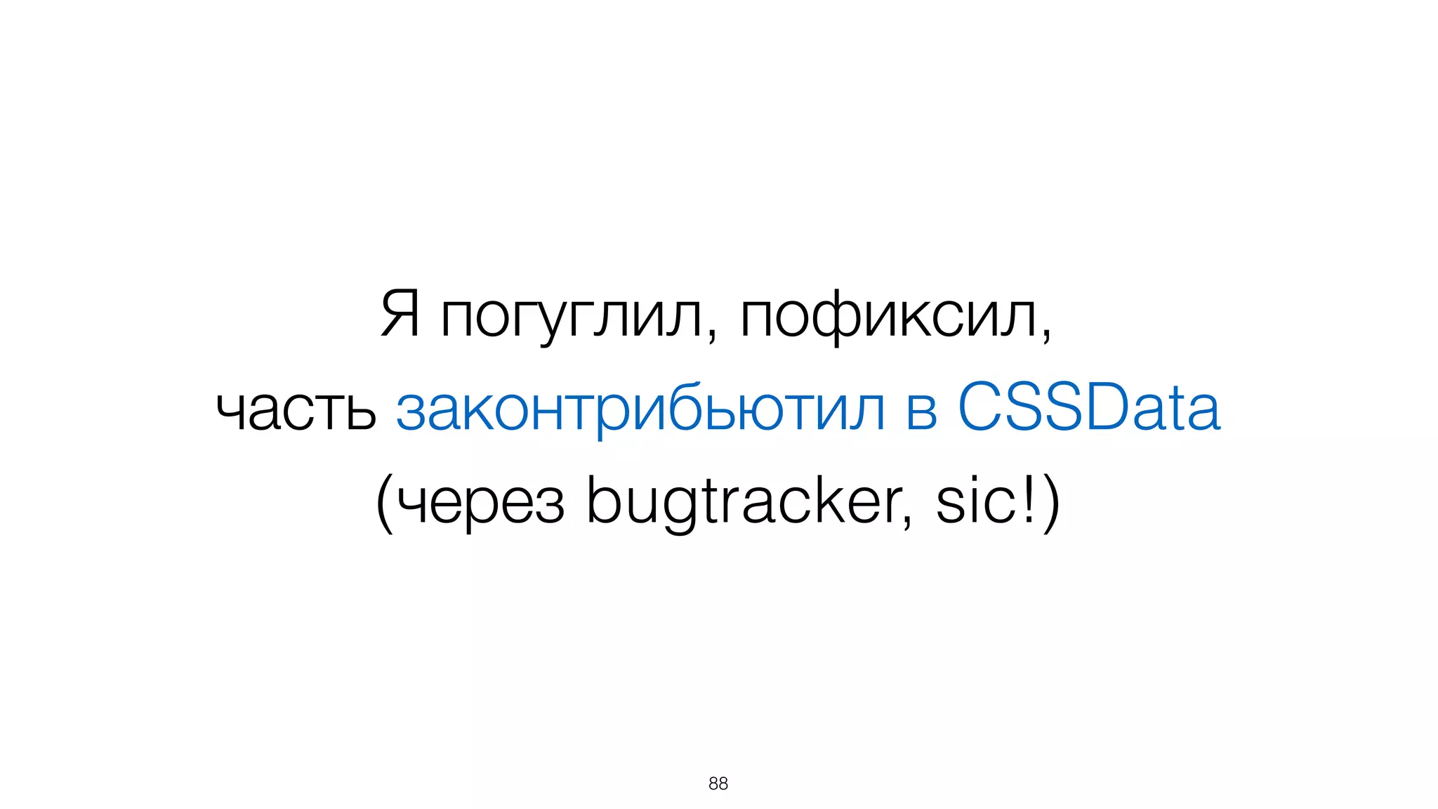 Я погуглил, пофиксил,  
часть законтрибьютил в CSSData  
(через bugtracker, sic!)
88
 