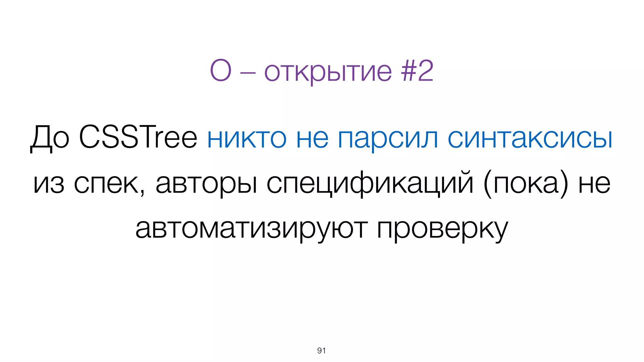 До CSSTree никто не парсил синтаксисы
из спек, авторы спецификаций (пока) не
автоматизируют проверку
91
О – открытие #2
 
