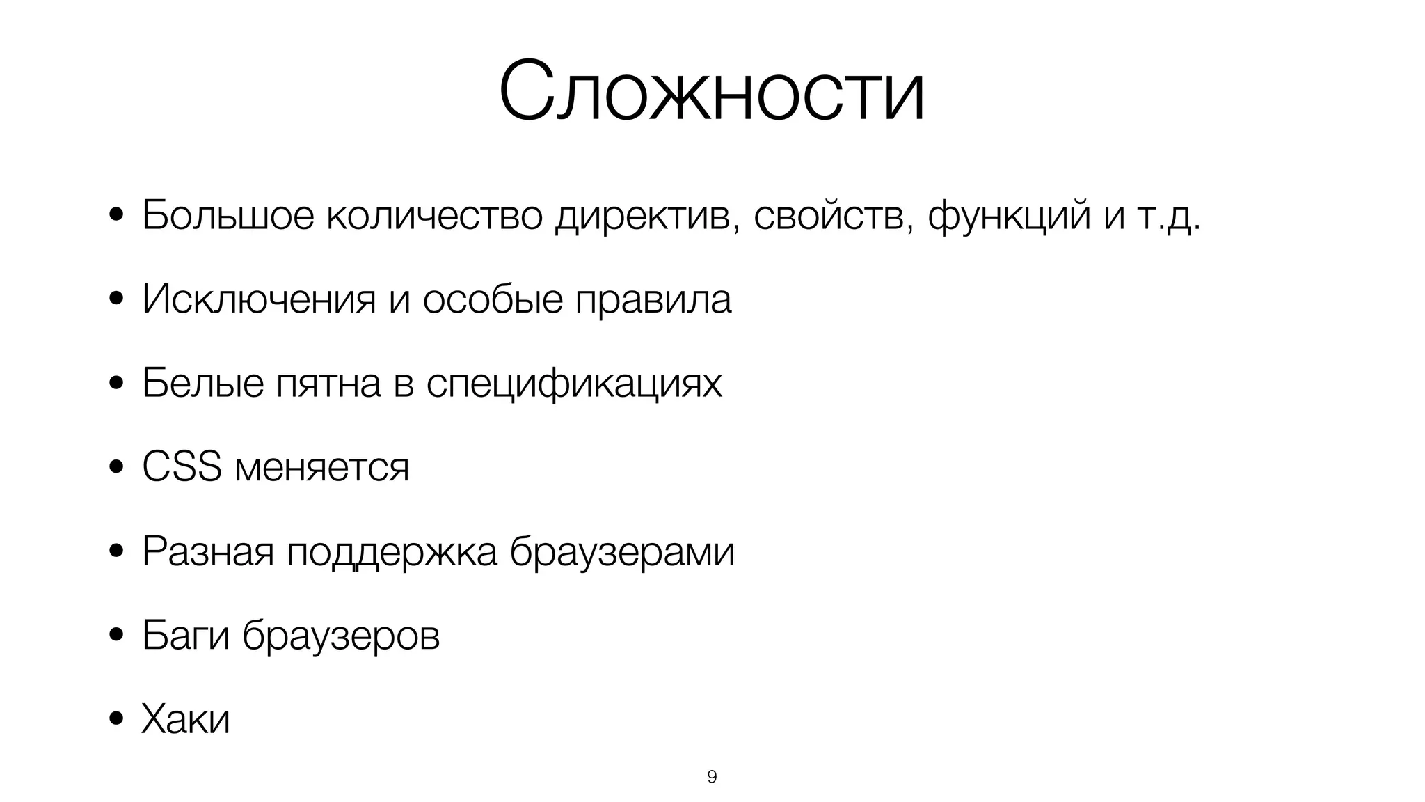 Сложности
• Большое количество директив, свойств, функций и т.д.
• Исключения и особые правила
• Белые пятна в спецификациях
• CSS меняется
• Разная поддержка браузерами
• Баги браузеров
• Хаки
9
 