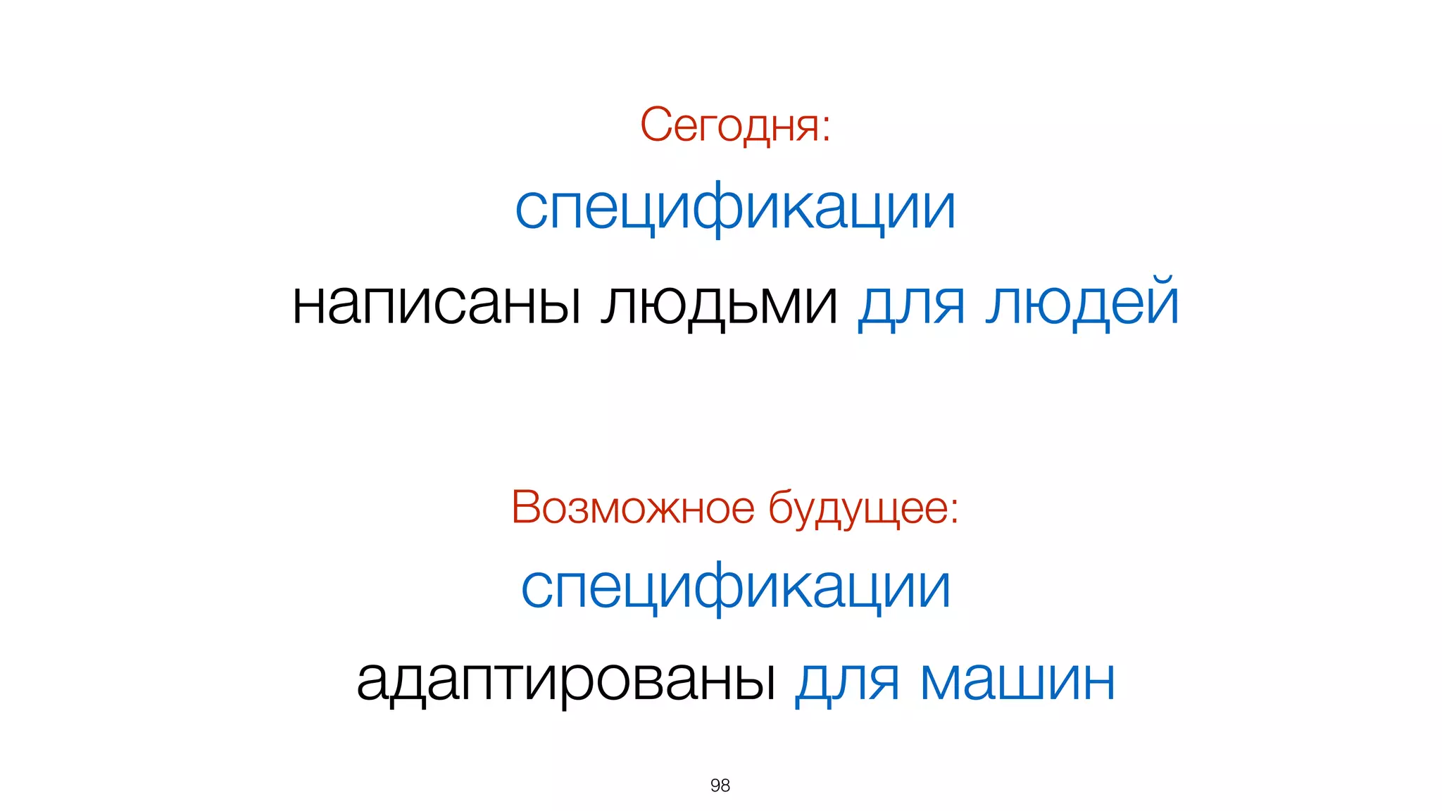 Возможное будущее:
спецификации
адаптированы для машин
98
Сегодня:
спецификации
написаны людьми для людей
 