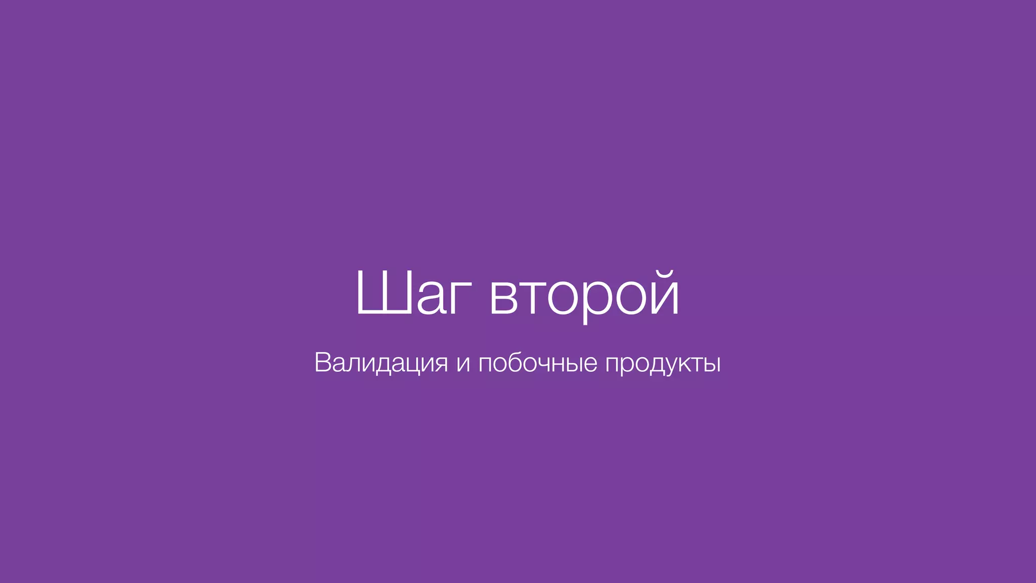 Шаг второй
Валидация и побочные продукты
 