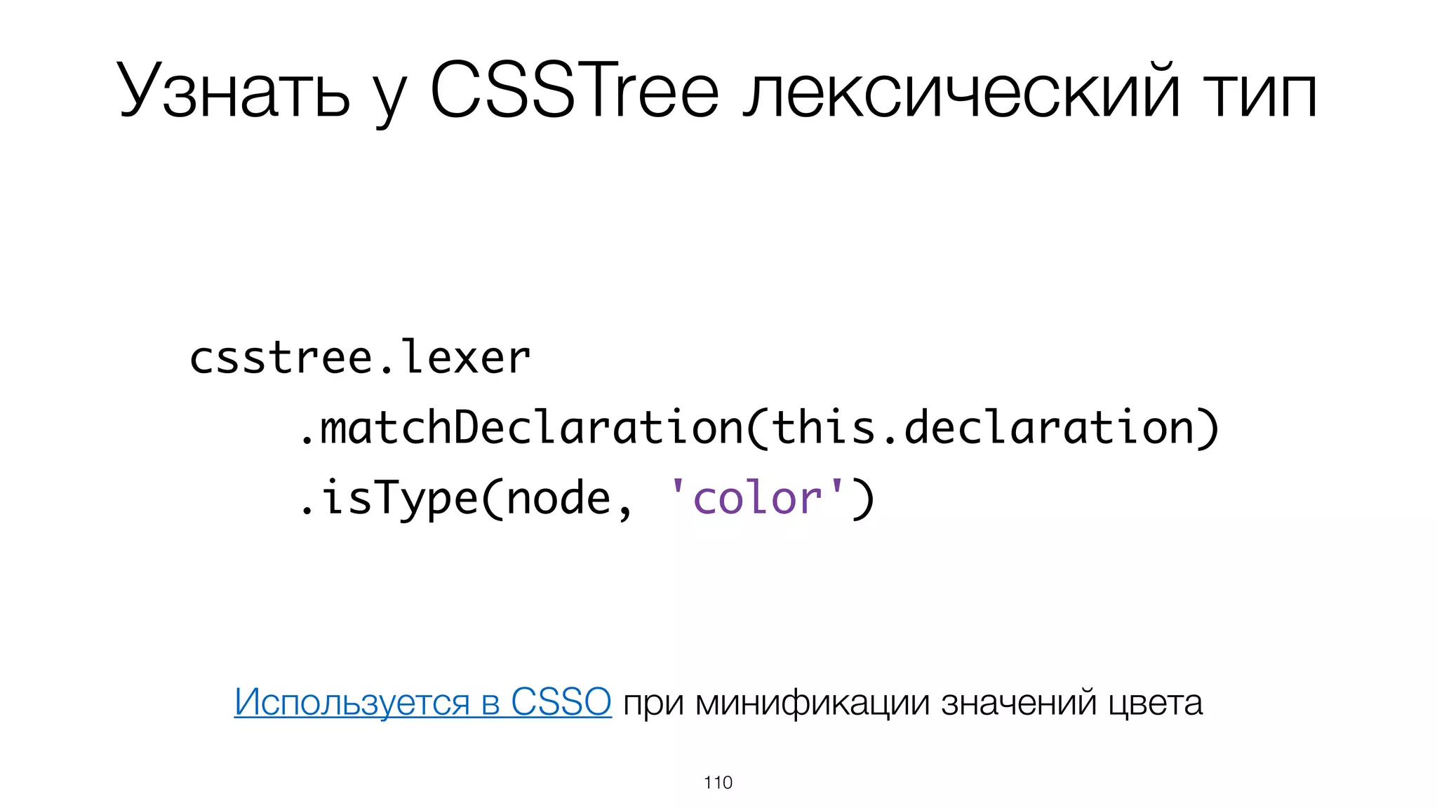 Узнать у CSSTree лексический тип
110
csstree.lexer
.matchDeclaration(this.declaration)
.isType(node, 'color')
Используется в CSSO при минификации значений цвета
 