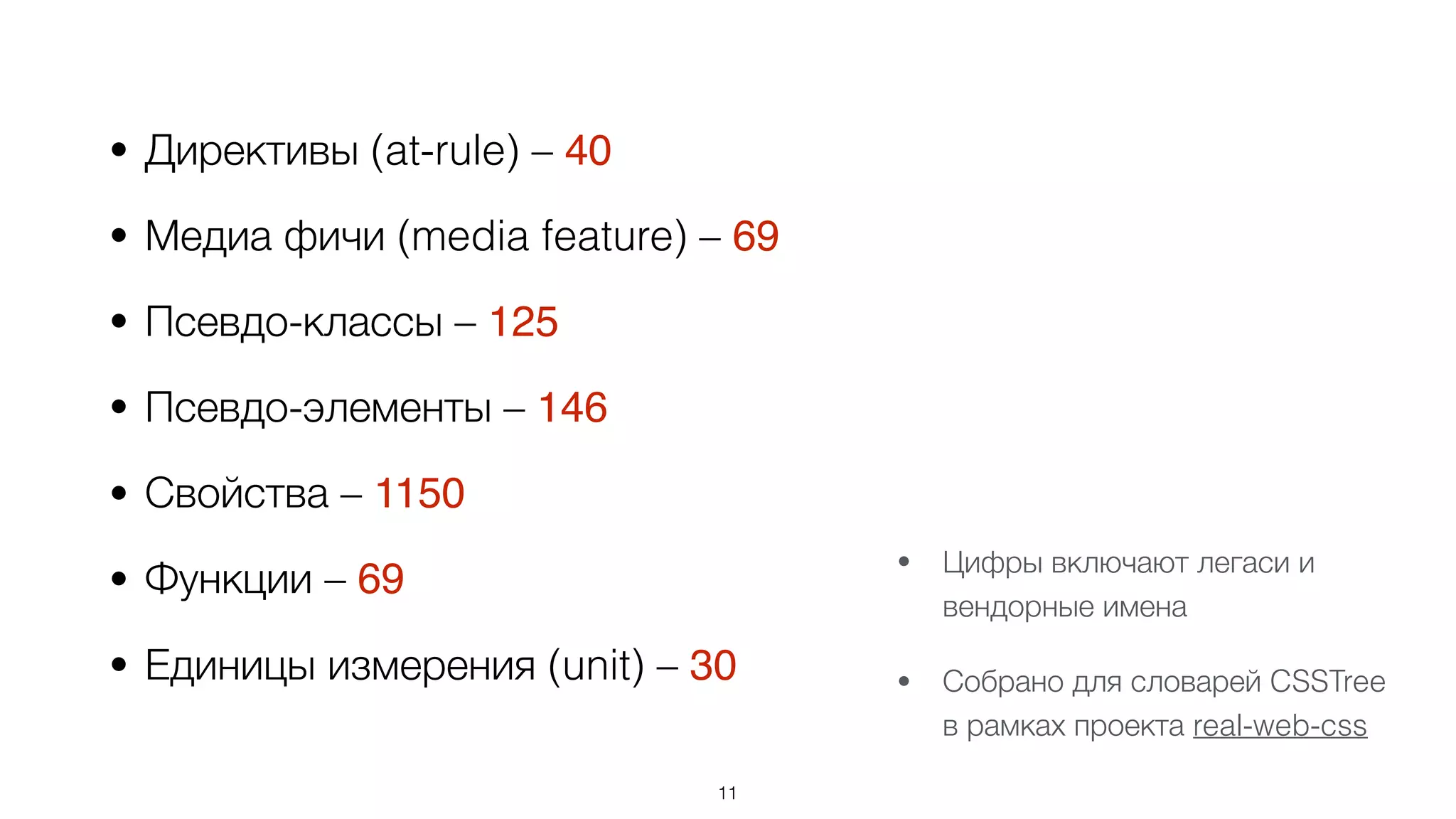 • Директивы (at-rule) – 40
• Медиа фичи (media feature) – 69
• Псевдо-классы – 125
• Псевдо-элементы – 146
• Свойства – 1150
• Функции – 69
• Единицы измерения (unit) – 30
11
• Цифры включают легаси и
вендорные имена
• Собрано для словарей CSSTree  
в рамках проекта real-web-css
 