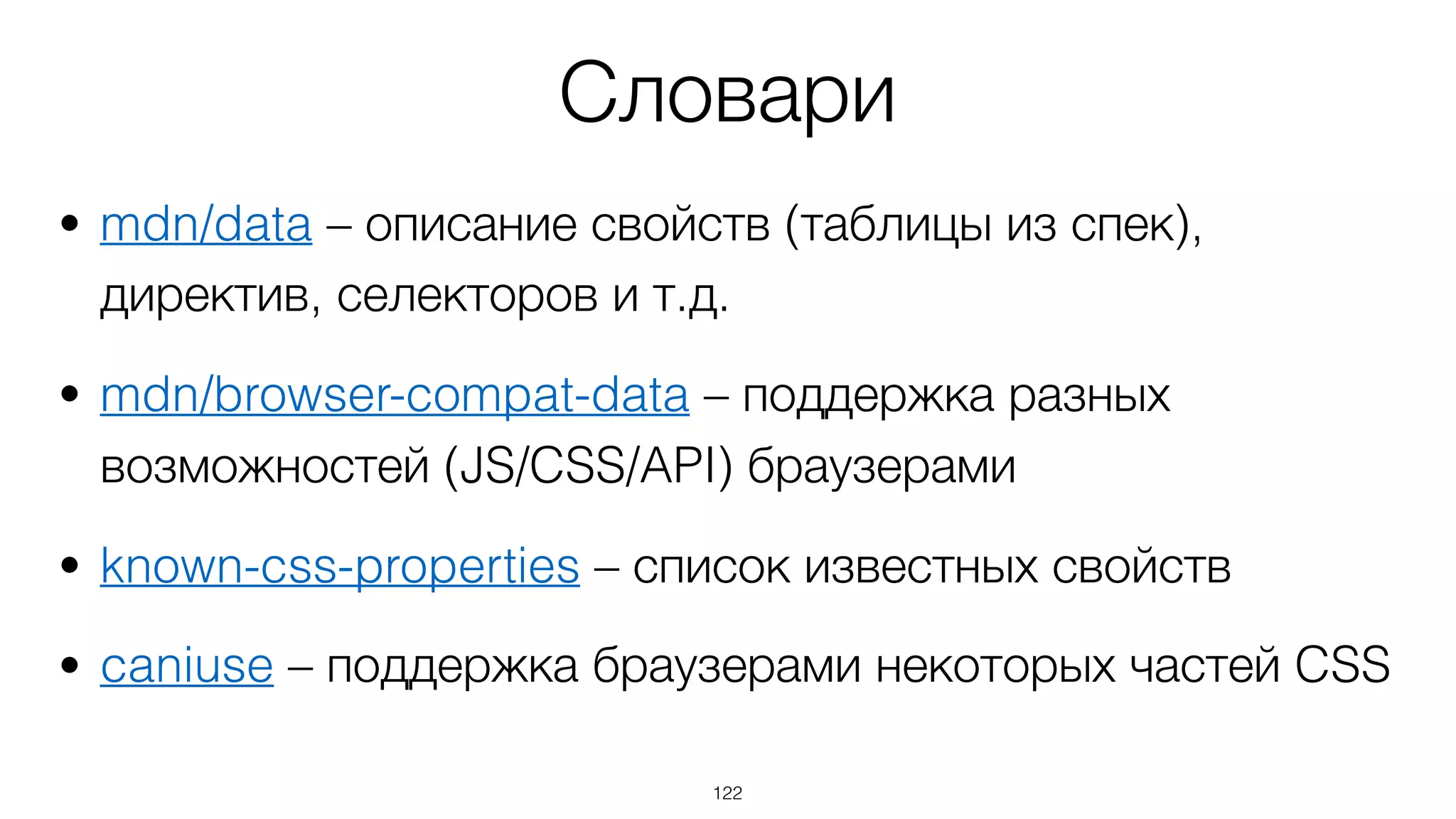 Словари
• mdn/data – описание свойств (таблицы из спек),
директив, селекторов и т.д.
• mdn/browser-compat-data – поддержка разных
возможностей (JS/CSS/API) браузерами
• known-css-properties – список известных свойств
• caniuse – поддержка браузерами некоторых частей CSS
122
 